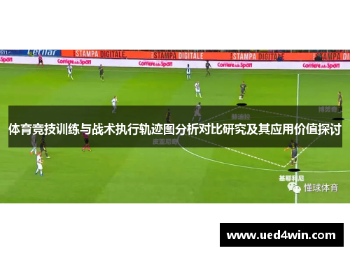 体育竞技训练与战术执行轨迹图分析对比研究及其应用价值探讨