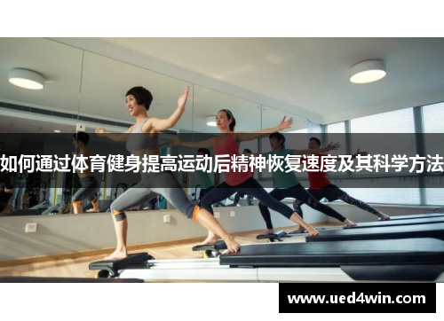 如何通过体育健身提高运动后精神恢复速度及其科学方法